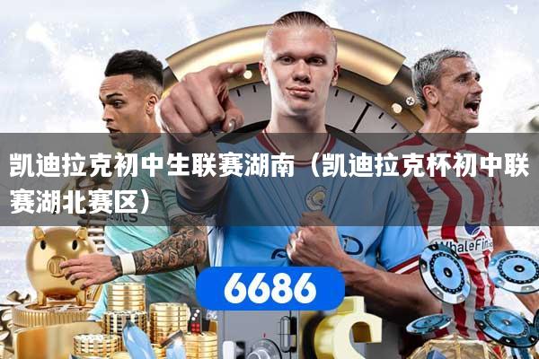 凯迪拉克初中生联赛湖南（凯迪拉克杯初中联赛湖北赛区）