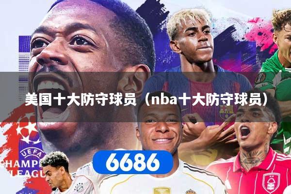美国十大防守球员（nba十大防守球员）