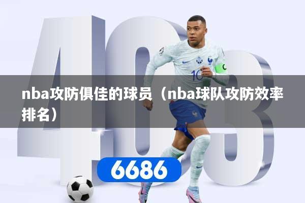 nba攻防俱佳的球员（nba球队攻防效率排名）