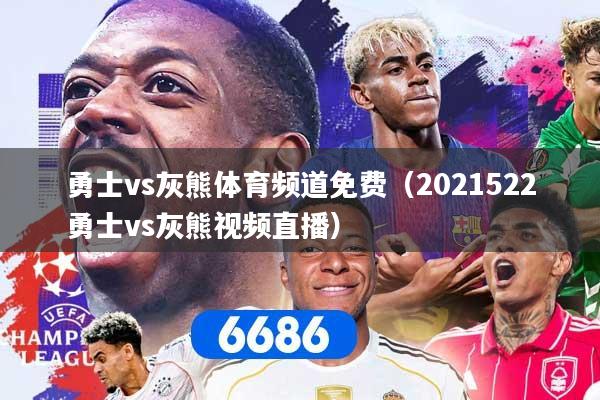 勇士vs灰熊体育频道免费(2021522勇士vs灰熊视频直播)