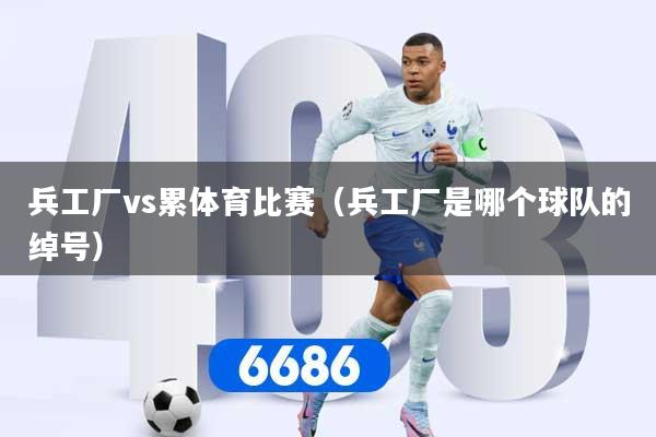 兵工厂vs累体育比赛(兵工厂是哪个球队的绰号)