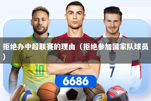 拒绝办中超联赛的理由(拒绝参加国家队球员)