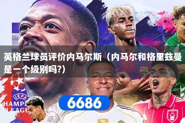 英格兰球员评价内马尔斯（内马尔和格里兹曼是一个级别吗?）