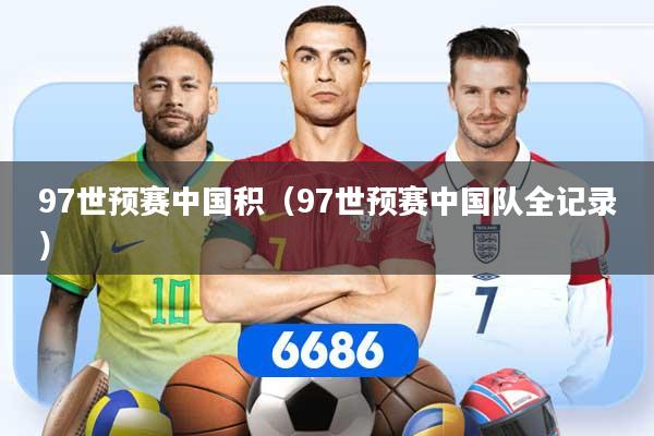 97世预赛中国积(97世预赛中国队全记录)