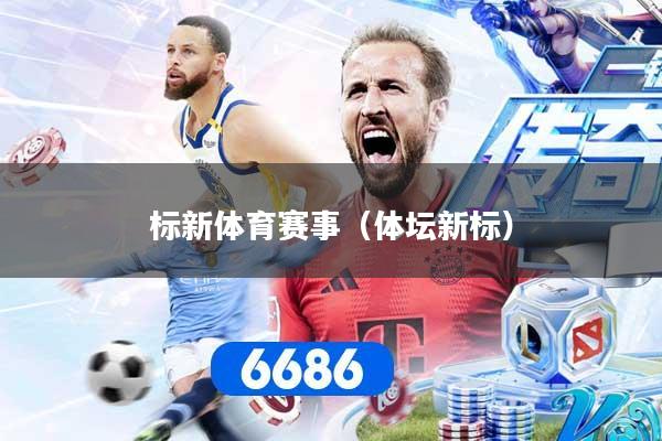 标新体育赛事(体坛新标)
