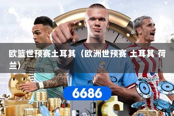 欧篮世预赛土耳其(欧洲世预赛 土耳其 荷兰)