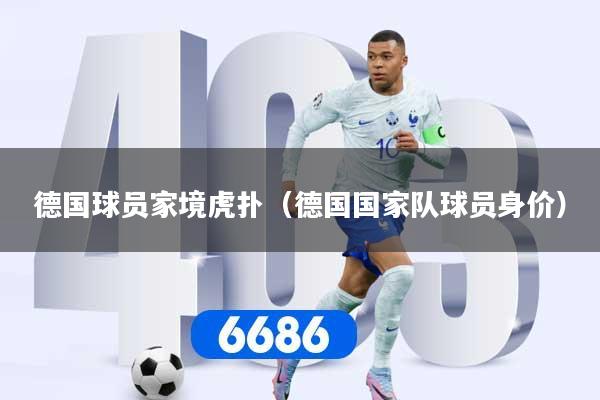 德国球员家境虎扑(德国国家队球员身价)