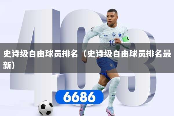 史诗级自由球员排名(史诗级自由球员排名最新)