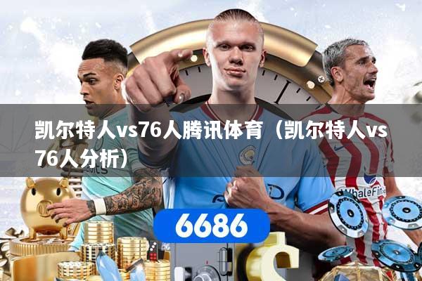 凯尔特人vs76人腾讯体育(凯尔特人vs76人分析)