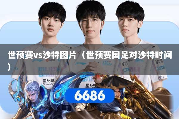 世预赛vs沙特图片(世预赛国足对沙特时间)