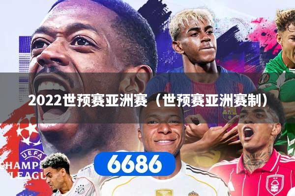 2022世预赛亚洲赛(世预赛亚洲赛制)