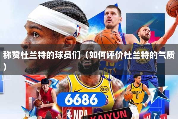 称赞杜兰特的球员们(如何评价杜兰特的气质)