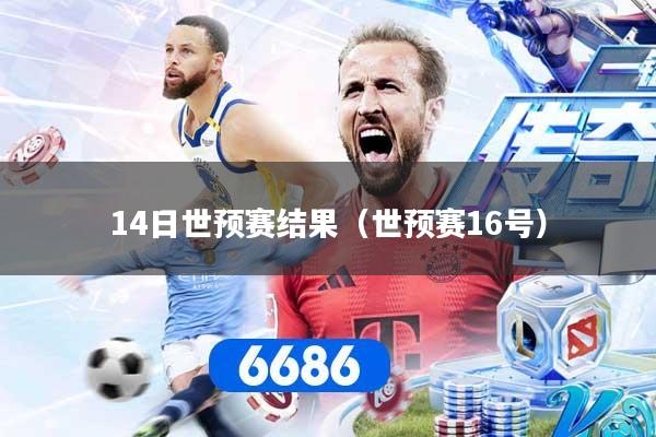 14日世预赛结果(世预赛16号)