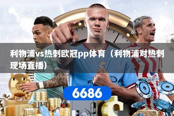 利物浦vs热刺欧冠pp体育（利物浦对热刺现场直播）