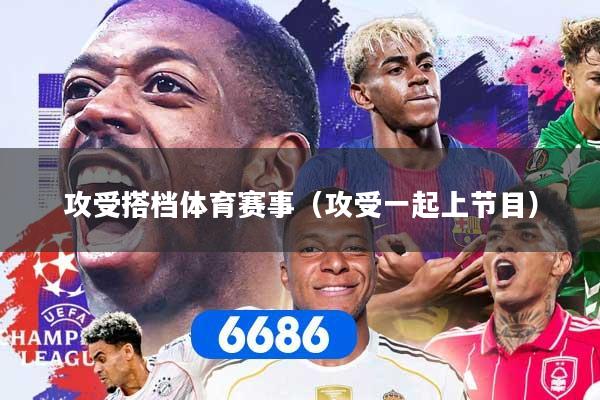 攻受搭档体育赛事(攻受一起上节目)