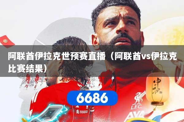 阿联酋伊拉克世预赛直播（阿联酋vs伊拉克比赛结果）