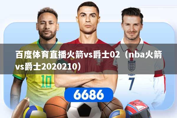 详细阅读:百度体育直播火箭vs爵士02(nba火箭vs爵士2020210) 百度体育直播火箭vs爵士02(nba火箭vs爵士2020210)