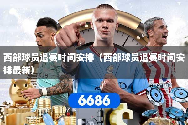 详细阅读:西部球员退赛时间安排(西部球员退赛时间安排最新) 西部球员退赛时间安排(西部球员退赛时间安排最新)