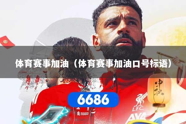 详细阅读:体育赛事加油(体育赛事加油口号标语) 体育赛事加油(体育赛事加油口号标语)