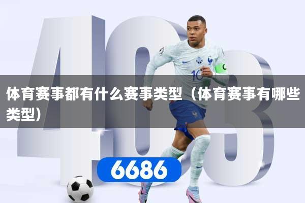 详细阅读:体育赛事都有什么赛事类型(体育赛事有哪些类型) 体育赛事都有什么赛事类型(体育赛事有哪些类型)