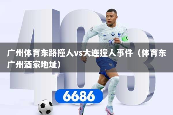 广州体育东路撞人vs大连撞人事件（体育东广州酒家地址）