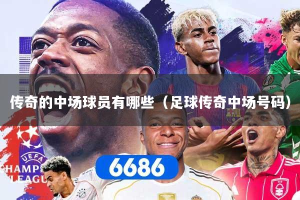 传奇的中场球员有哪些（足球传奇中场号码）