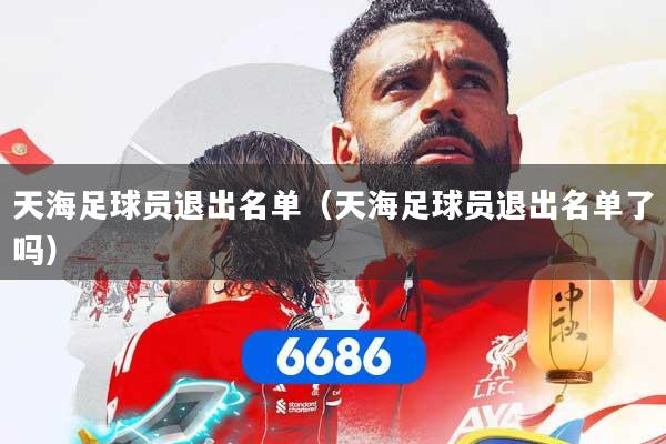 天海足球员退出名单（天海足球员退出名单了吗）