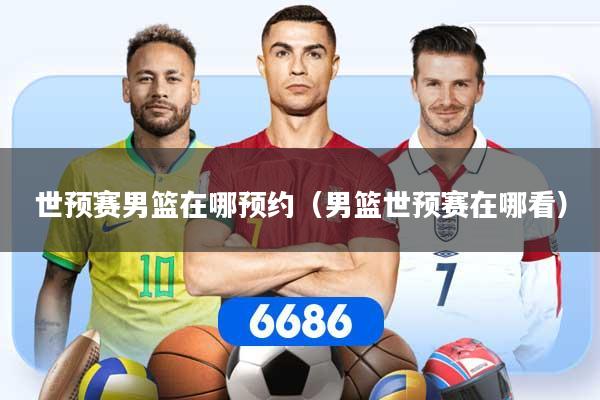 世预赛男篮在哪预约（男篮世预赛在哪看）