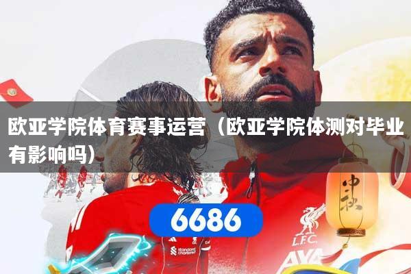 欧亚学院体育赛事运营（欧亚学院体测对毕业有影响吗）