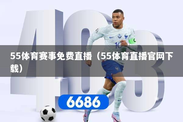55体育赛事免费直播（55体育直播官网下载）