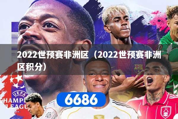 2022世预赛非洲区（2022世预赛非洲区积分）