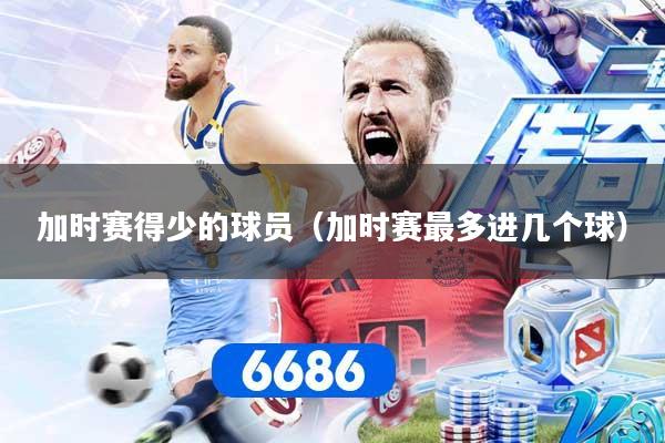 加时赛得少的球员（加时赛最多进几个球）