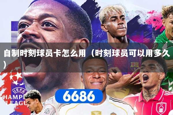 自制时刻球员卡怎么用（时刻球员可以用多久）