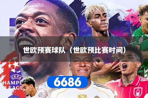 详细阅读:世欧预赛球队(世欧预比赛时间) 世欧预赛球队(世欧预比赛时间)