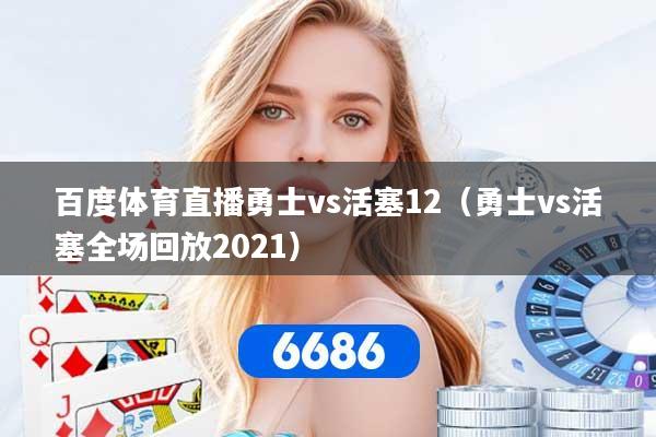百度体育直播勇士vs活塞12（勇士vs活塞全场回放2021）