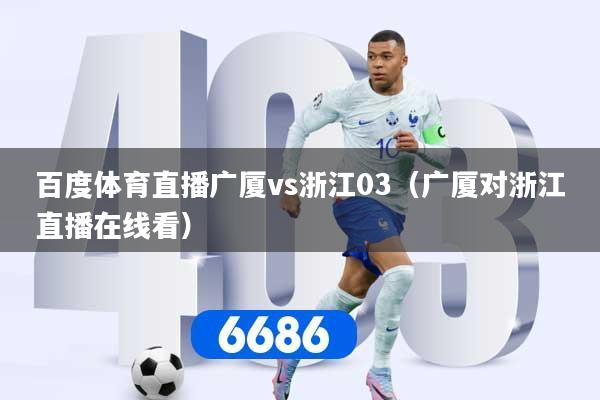 百度体育直播广厦vs浙江03（广厦对浙江直播在线看）