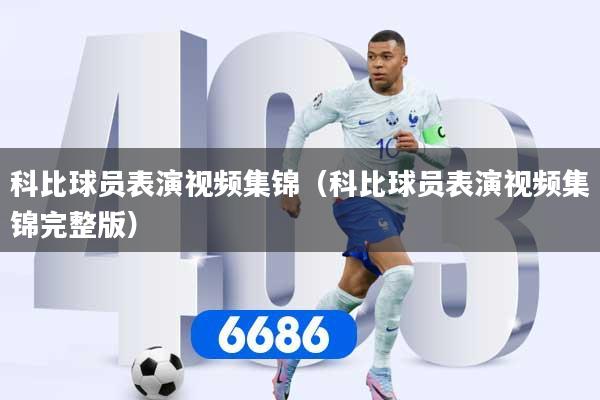 科比球员表演视频集锦（科比球员表演视频集锦完整版）