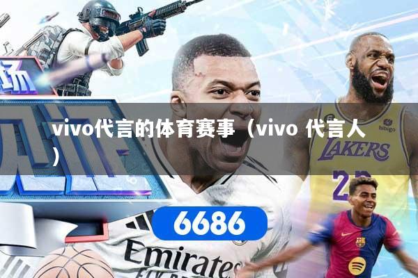vivo代言的体育赛事（vivo 代言人）