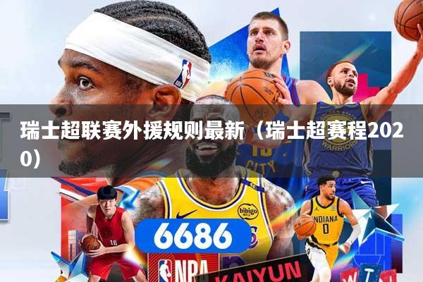 瑞士超联赛外援规则最新（瑞士超赛程2020）