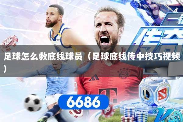 足球怎么救底线球员（足球底线传中技巧视频）