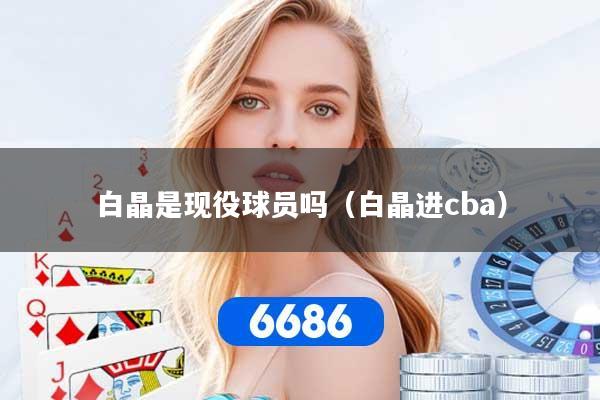 白晶是现役球员吗（白晶进cba）
