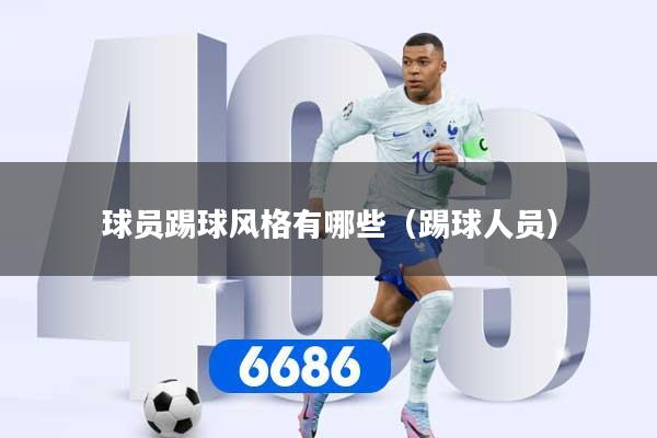 球员踢球风格有哪些（踢球人员）