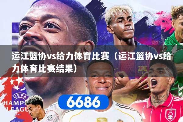 运江篮协vs给力体育比赛（运江篮协vs给力体育比赛结果）