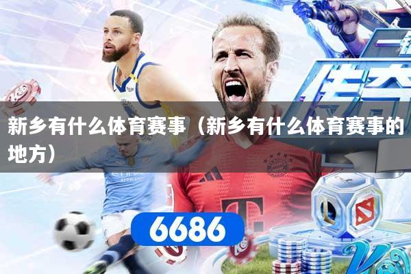新乡有什么体育赛事(新乡有什么体育赛事的地方)