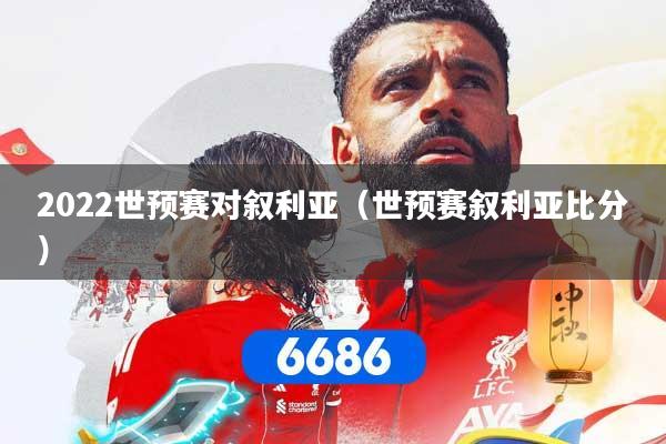 2022世预赛对叙利亚(世预赛叙利亚比分)