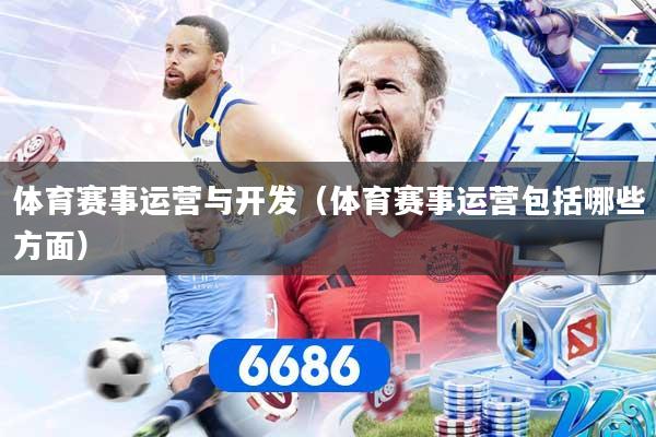 体育赛事运营与开发(体育赛事运营包括哪些方面)