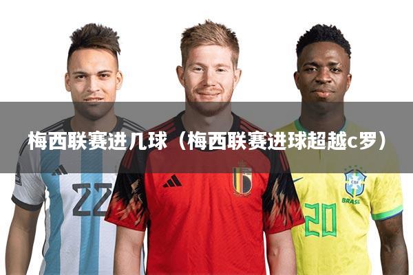 梅西联赛进几球（梅西联赛进球超越c罗）