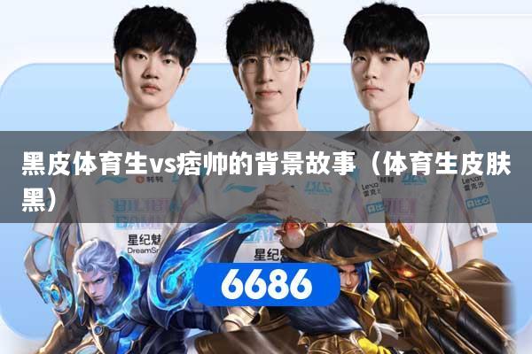 黑皮体育生vs痞帅的背景故事（体育生皮肤黑）
