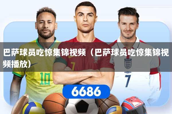 巴萨球员吃惊集锦视频（巴萨球员吃惊集锦视频播放）