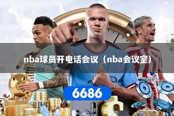 nba球员开电话会议（nba会议室）